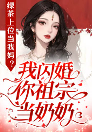 绿茶上位当我妈?我闪婚你祖宗当奶奶