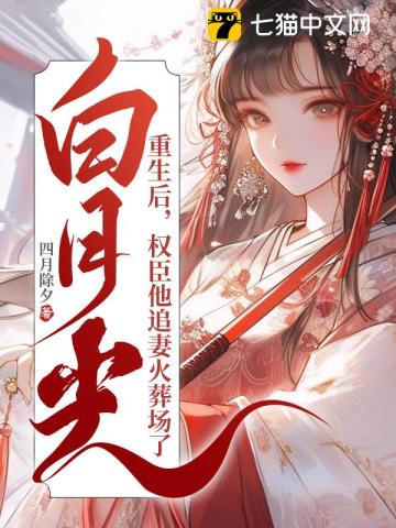 白月光重生后,权臣他追妻火葬场了