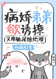 病娇弟弟欲诱撩，又用狐尾缠她腰