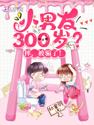 小男友300岁?摔,被骗了!