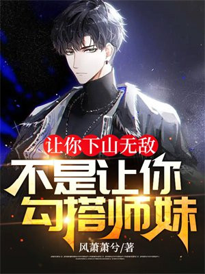 让你下山无敌,不是让你勾搭师妹!