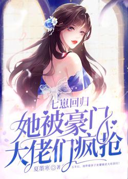 七崽回归,她被豪门大佬们疯抢