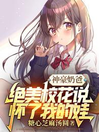 神豪奶爸:绝美校花说怀了我的娃