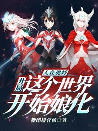 人在奥特:开局这个世界开始娘化