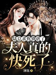 陆总求你别虐了,夫人真的快死了