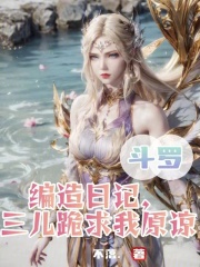 斗罗:编造日记,三儿跪求我原谅