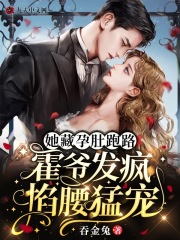 她藏孕肚跑路,霍爷发疯掐腰猛宠