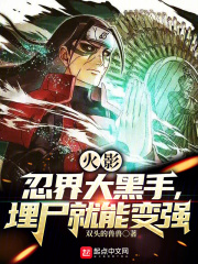 火影:忍界大黑手,埋尸就能变强