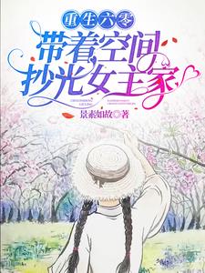 重生六零,带着空间抄光女主家