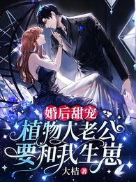 婚后甜宠,植物人老公要和我生崽