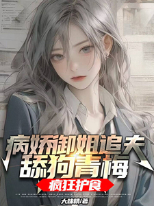 病娇御姐追夫,舔狗青梅疯狂护食
