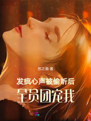发疯心声被偷听后,全员团宠我