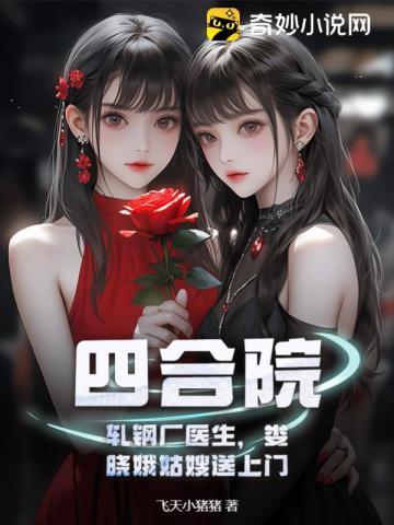 四合院:轧钢厂医生,娄晓娥姑嫂送上门