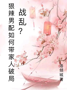 战乱?狠辣男配愁如何带家人破局