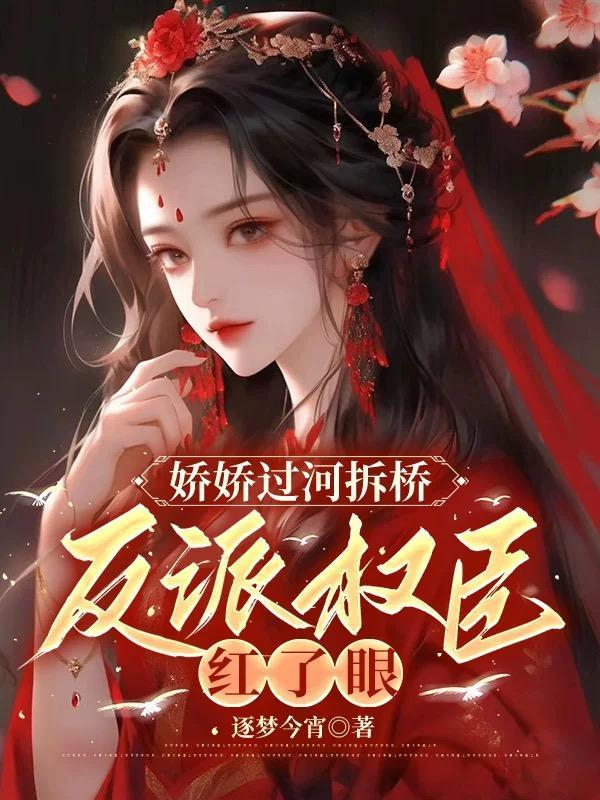 娇娇过河拆桥,反派权臣红了眼