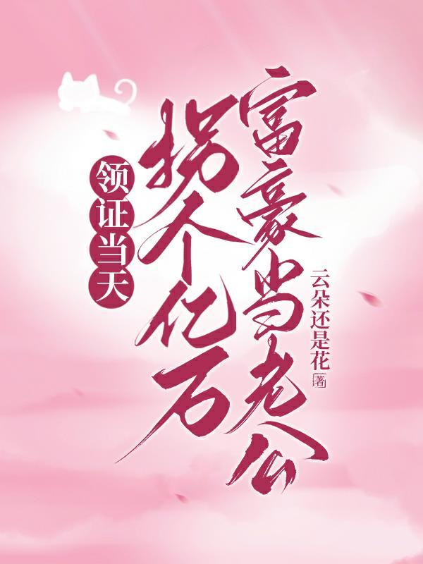 领证后,被富豪老公全家宠不停