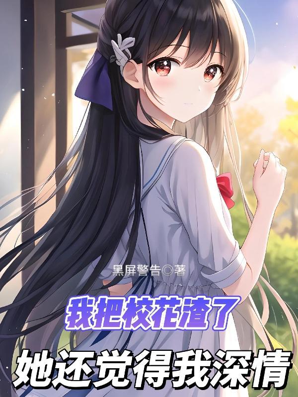 我把校花渣了,她还觉得我深情