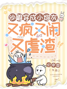 沙雕穿成小炮灰,又疯又闹又虐渣