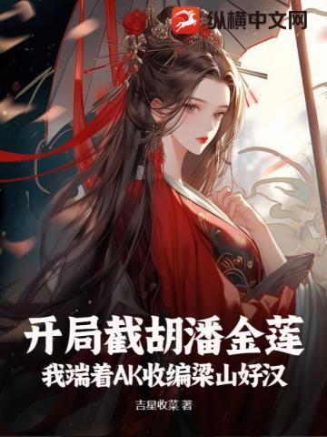 开局截胡潘金莲,我端着AK收编梁山好汉