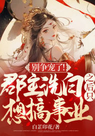 别争宠了!郡主洗白之后只想搞事业