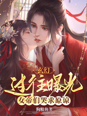 玄幻:过往曝光,女帝们哭求原谅