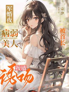 军婚夜,病弱美人被首长按墙诱吻