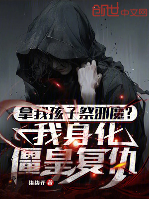 拿我孩子祭邪魔?我身化僵皇复仇