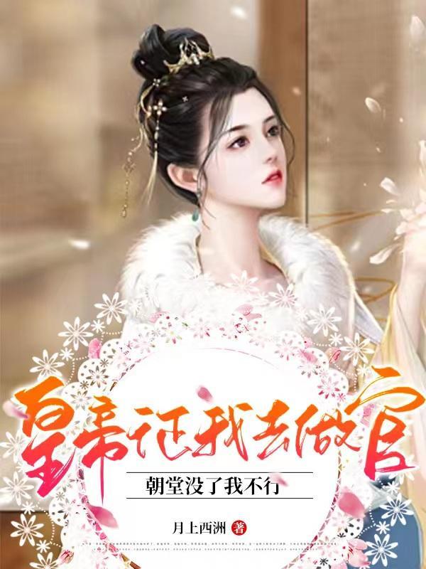 皇帝征我去做官,朝堂没了我不行