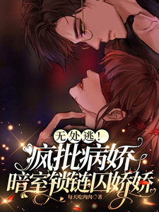 无处逃!疯批病娇暗室锁链囚娇娇