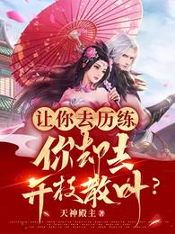 让你去历练,你却去开枝散叶?