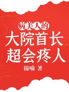 病美人的大院首长,超会疼人