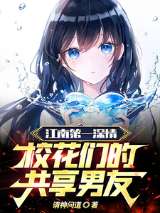 江南第一深情,校花们的共享男友