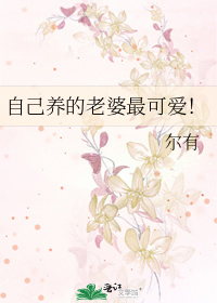 自己养的老婆最可爱!