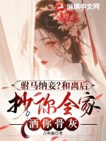 驸马纳妾?和离后抄你全家洒你骨灰