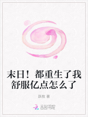 末日!都重生了我舒服亿点怎么了