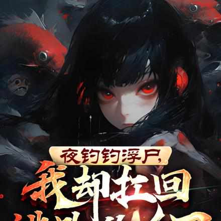 夜钓钓浮尸,我却扛回逃跑的女尸