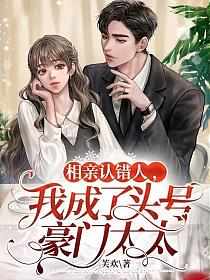 相亲认错人,我成了头号豪门太太