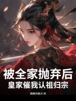 被全家抛弃后，皇家催我认祖归宗