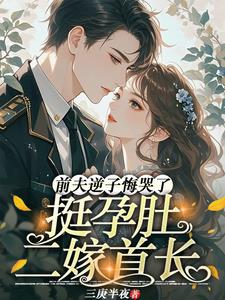 挺孕肚二嫁首长，前夫逆子悔哭了